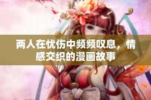 两人在忧伤中频频叹息，情感交织的漫画故事