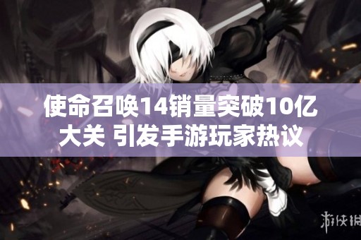 使命召唤14销量突破10亿大关 引发手游玩家热议