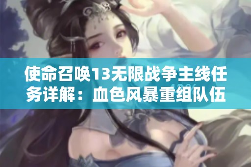 使命召唤13无限战争主线任务详解：血色风暴重组队伍攻略指南