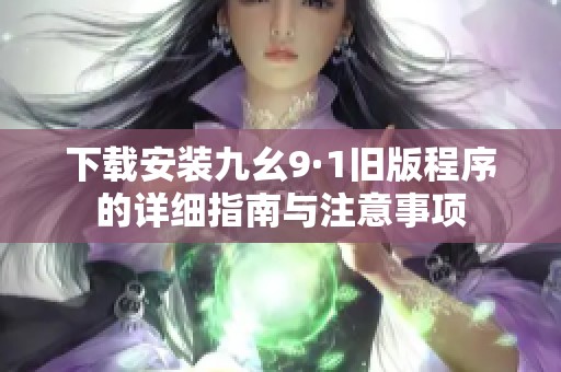 下载安装九幺9·1旧版程序的详细指南与注意事项