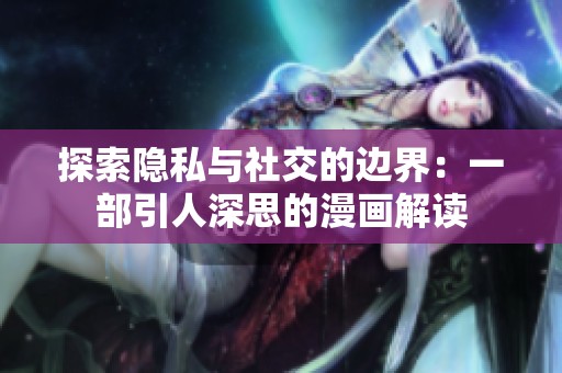 探索隐私与社交的边界：一部引人深思的漫画解读