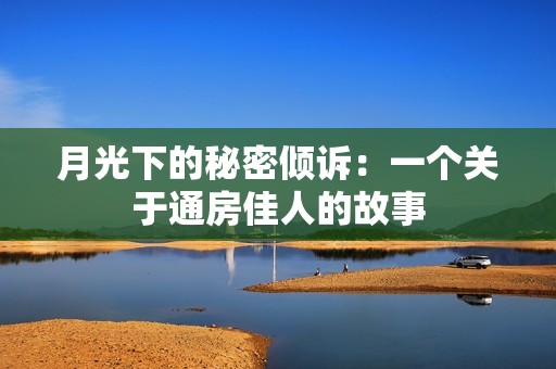 月光下的秘密倾诉：一个关于通房佳人的故事