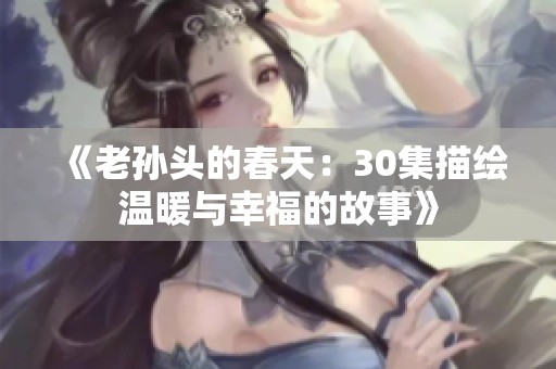 《老孙头的春天：30集描绘温暖与幸福的故事》