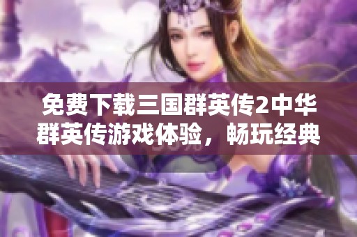 免费下载三国群英传2中华群英传游戏体验，畅玩经典策略对战
