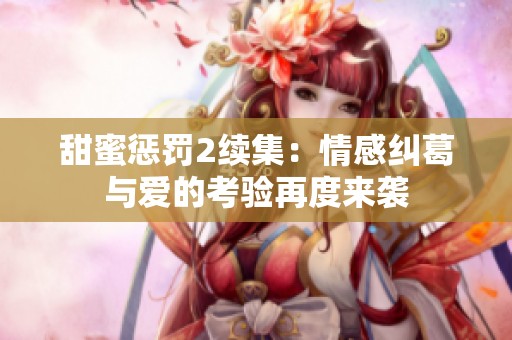 甜蜜惩罚2续集：情感纠葛与爱的考验再度来袭