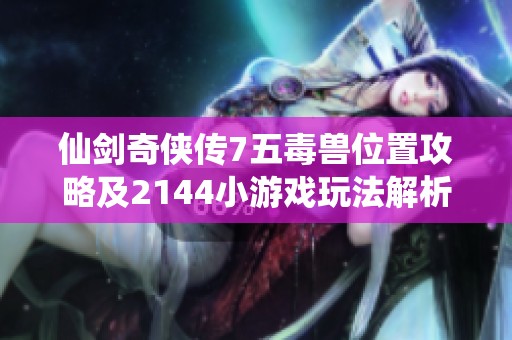 仙剑奇侠传7五毒兽位置攻略及2144小游戏玩法解析
