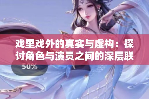 戏里戏外的真实与虚构：探讨角色与演员之间的深层联系