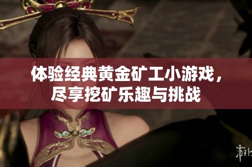 体验经典黄金矿工小游戏，尽享挖矿乐趣与挑战