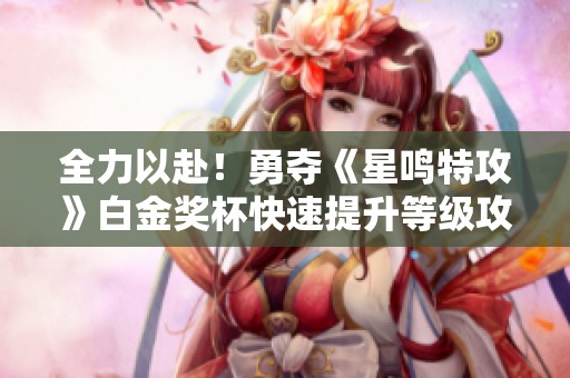全力以赴！勇夺《星鸣特攻》白金奖杯快速提升等级攻略