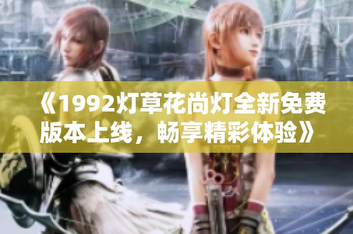 《1992灯草花尚灯全新免费版本上线，畅享精彩体验》