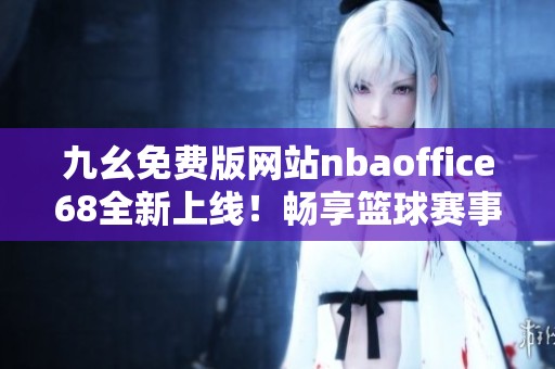 九幺免费版网站nbaoffice68全新上线！畅享篮球赛事精彩时刻