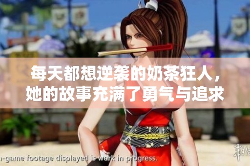 每天都想逆袭的奶茶狂人，她的故事充满了勇气与追求