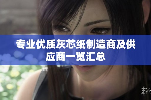 专业优质灰芯纸制造商及供应商一览汇总