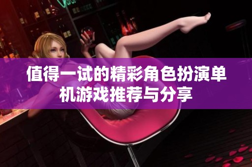 值得一试的精彩角色扮演单机游戏推荐与分享