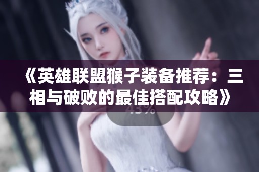 《英雄联盟猴子装备推荐：三相与破败的最佳搭配攻略》