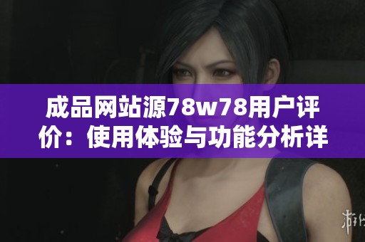 成品网站源78w78用户评价：使用体验与功能分析详细解读