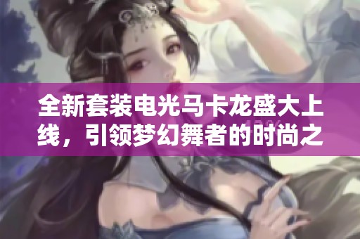全新套装电光马卡龙盛大上线，引领梦幻舞者的时尚之旅