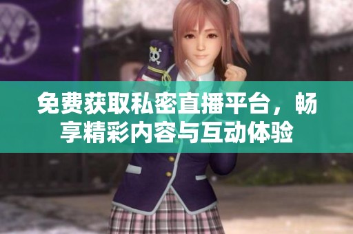 免费获取私密直播平台，畅享精彩内容与互动体验
