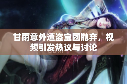甘雨意外遭盗宝团抛弃，视频引发热议与讨论