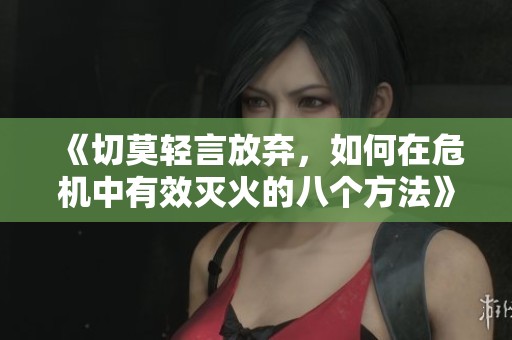 《切莫轻言放弃，如何在危机中有效灭火的八个方法》