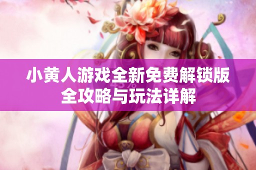 小黄人游戏全新免费解锁版全攻略与玩法详解