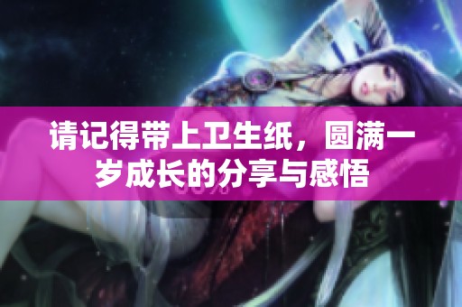 请记得带上卫生纸，圆满一岁成长的分享与感悟