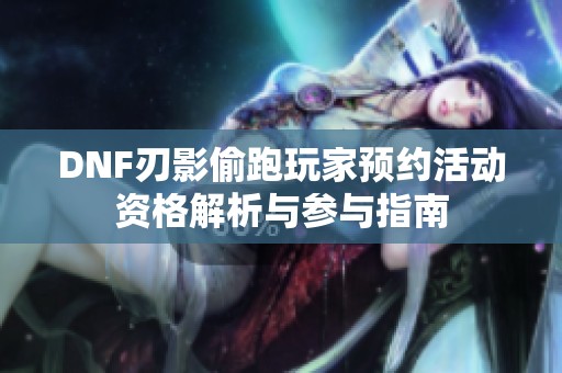 DNF刃影偷跑玩家预约活动资格解析与参与指南