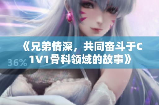 《兄弟情深，共同奋斗于C1V1骨科领域的故事》