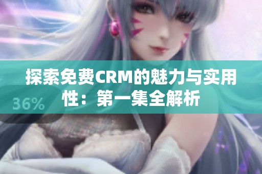探索免费CRM的魅力与实用性：第一集全解析