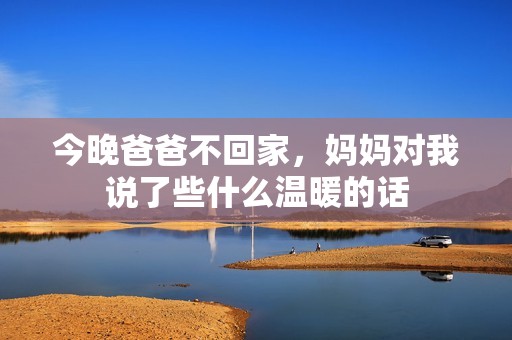 今晚爸爸不回家，妈妈对我说了些什么温暖的话