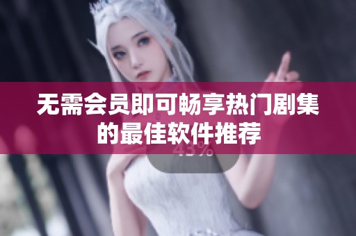 无需会员即可畅享热门剧集的最佳软件推荐