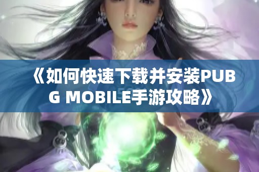 《如何快速下载并安装PUBG MOBILE手游攻略》