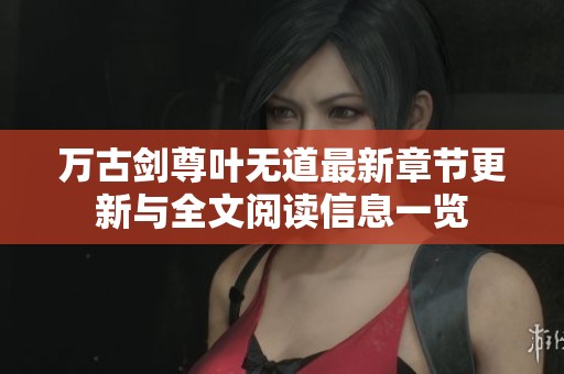 万古剑尊叶无道最新章节更新与全文阅读信息一览