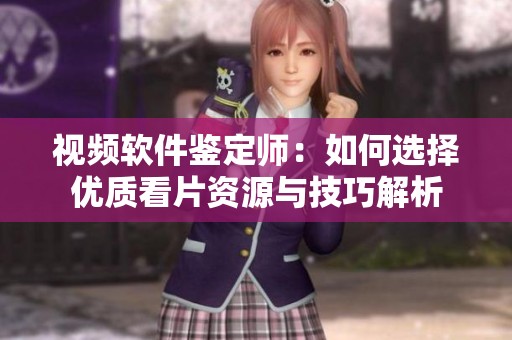 视频软件鉴定师：如何选择优质看片资源与技巧解析