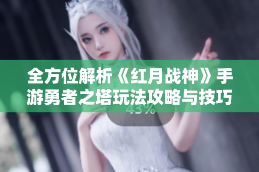 全方位解析《红月战神》手游勇者之塔玩法攻略与技巧