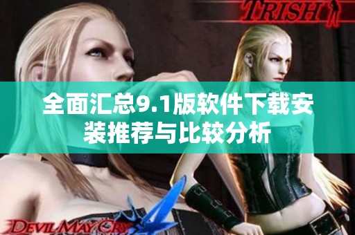 全面汇总9.1版软件下载安装推荐与比较分析