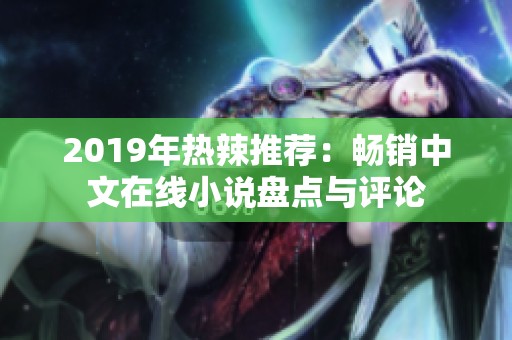 2019年热辣推荐：畅销中文在线小说盘点与评论