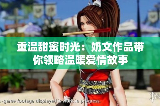 重温甜蜜时光：奶文作品带你领略温暖爱情故事