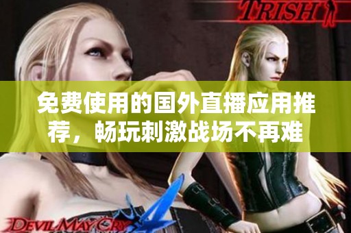 免费使用的国外直播应用推荐，畅玩刺激战场不再难