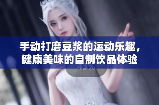手动打磨豆浆的运动乐趣，健康美味的自制饮品体验