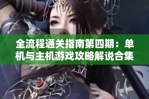全流程通关指南第四期：单机与主机游戏攻略解说合集