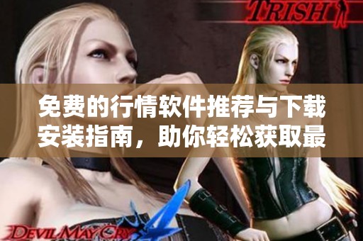 免费的行情软件推荐与下载安装指南，助你轻松获取最新市场信息