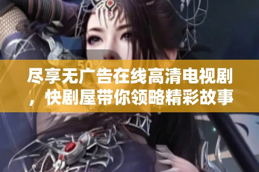 尽享无广告在线高清电视剧，快剧屋带你领略精彩故事