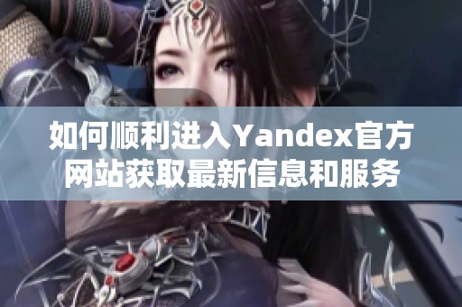 如何顺利进入Yandex官方网站获取最新信息和服务