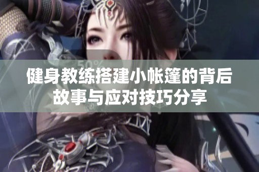 健身教练搭建小帐篷的背后故事与应对技巧分享