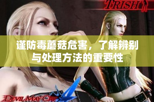 谨防毒蘑菇危害，了解辨别与处理方法的重要性