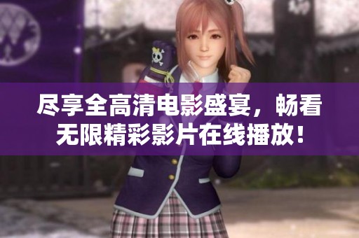 尽享全高清电影盛宴，畅看无限精彩影片在线播放！