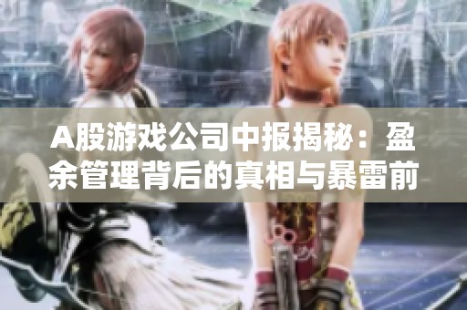 A股游戏公司中报揭秘：盈余管理背后的真相与暴雷前后变化