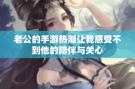 老公的手游热潮让我感受不到他的陪伴与关心
