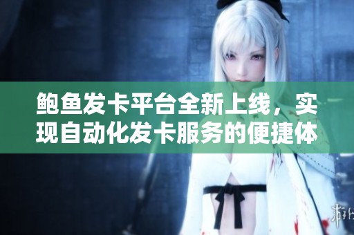 鲍鱼发卡平台全新上线，实现自动化发卡服务的便捷体验